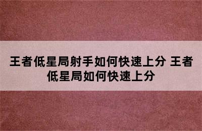 王者低星局射手如何快速上分 王者低星局如何快速上分